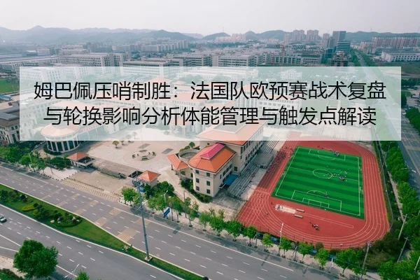 姆巴佩压哨制胜：法国队欧预赛战术复盘与轮换影响分析体能管理与触发点解读