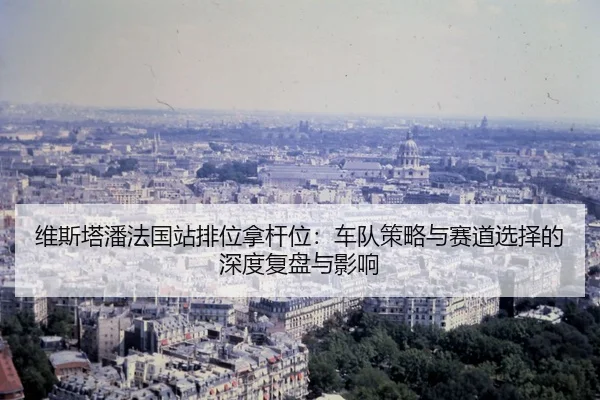 wei-si-ta-pan-fa-guo-zhan-pai-wei-na-gan-wei-che-dui-ce-lve-yu-sai-dao-xuan-ze-de-shen-du-fu-pan-yu-ying-xiang-2-743.jpg