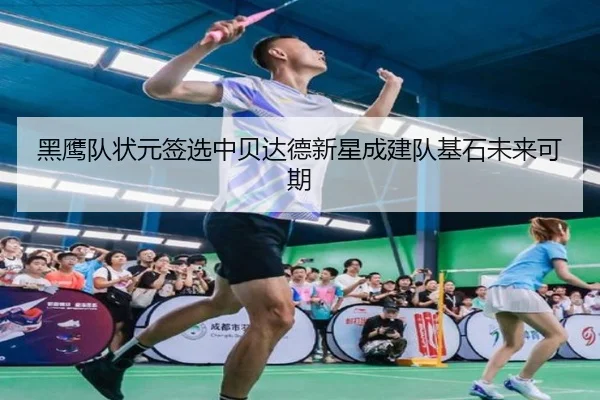 黑鹰队状元签选中贝达德新星成建队基石未来可期 - NBA